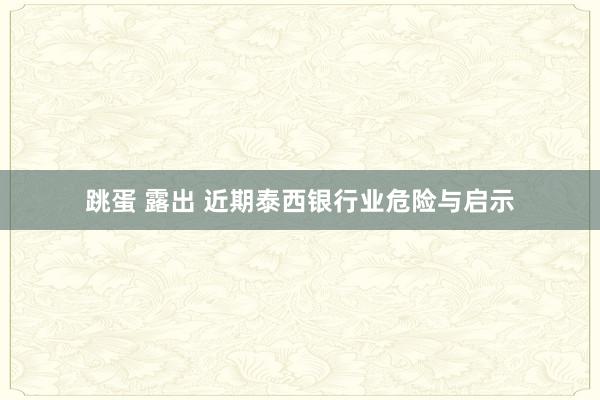 跳蛋 露出 近期泰西银行业危险与启示